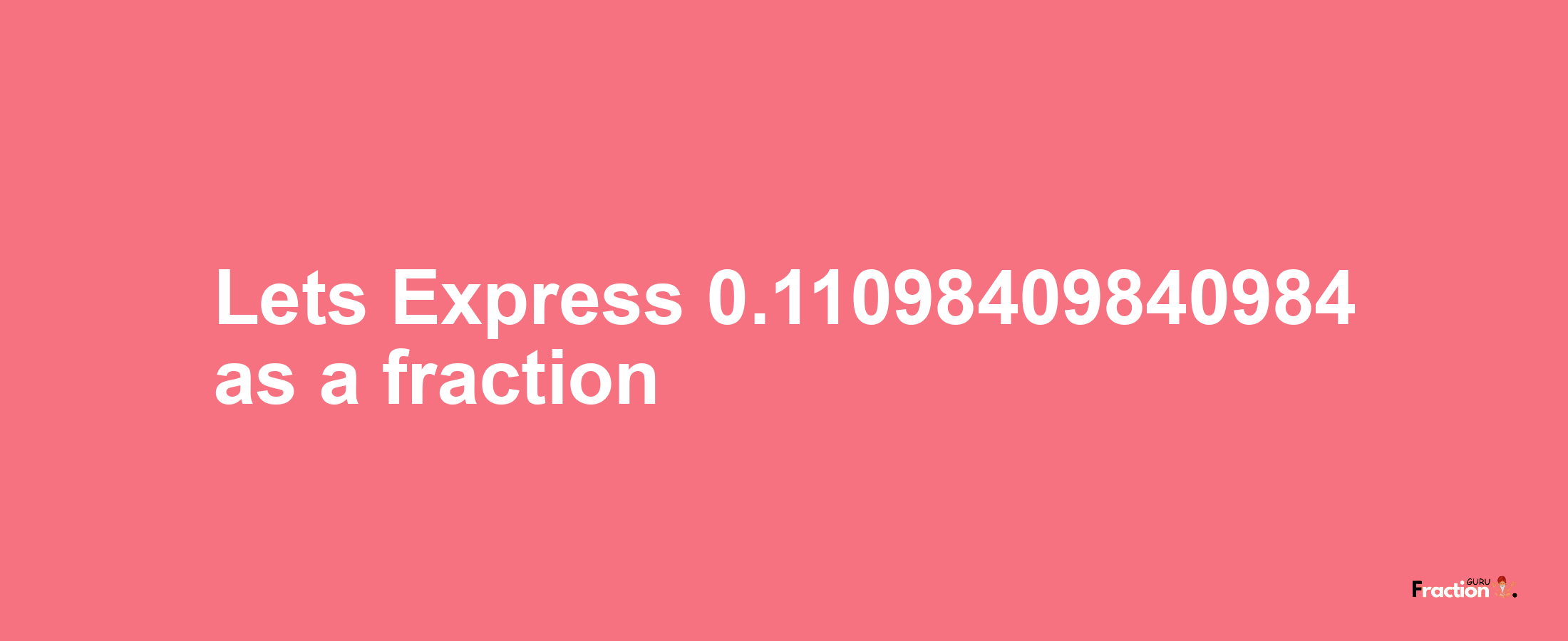 Lets Express 0.11098409840984 as afraction